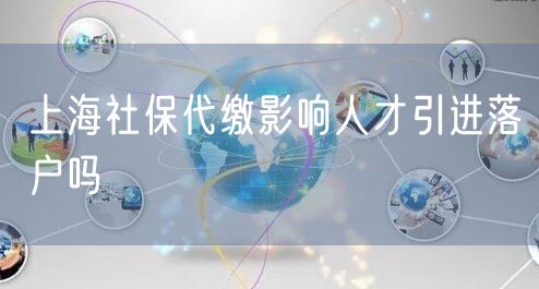 上海社保代缴影响人才引进落户吗