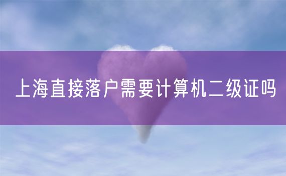 上海直接落户需要计算机二级证吗