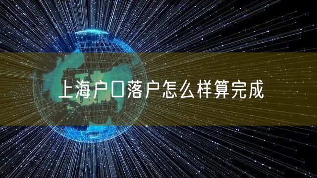 上海户口落户怎么样算完成