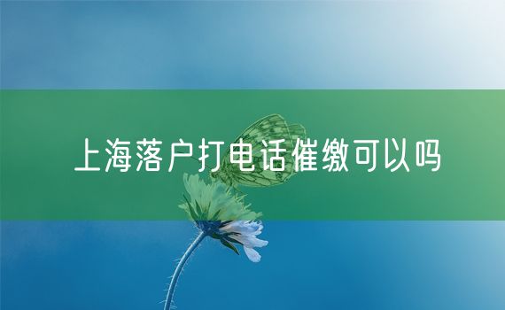 上海落户打电话催缴可以吗