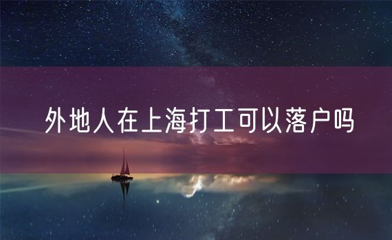 外地人在上海打工可以落户吗