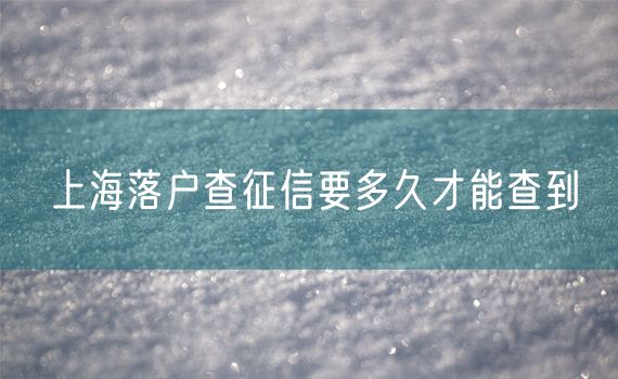 上海落户查征信要多久才能查到