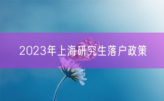 2023年上海研究生落户政策