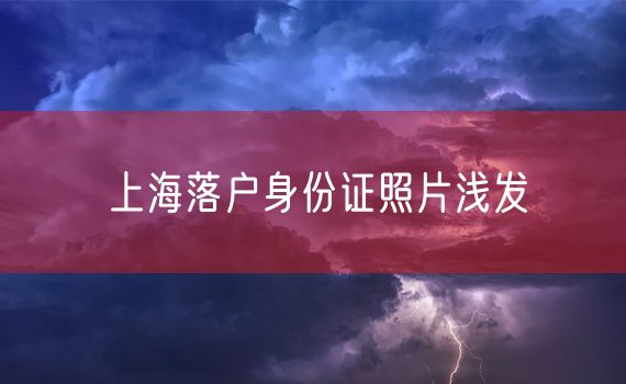 上海落户身份证照片浅发