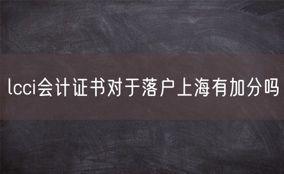 lcci会计证书对于落户上海有加分吗