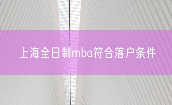 上海全日制mba符合落户条件