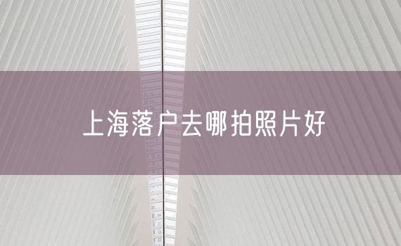 上海落户去哪拍照片好