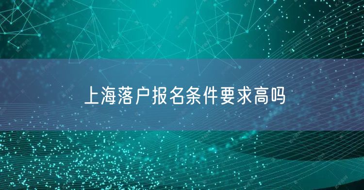 上海落户报名条件要求高吗