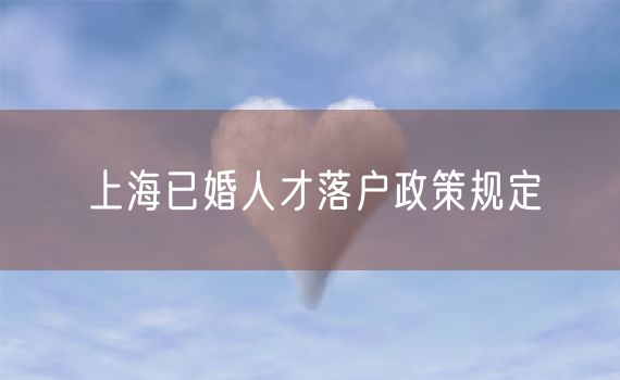 上海已婚人才落户政策规定