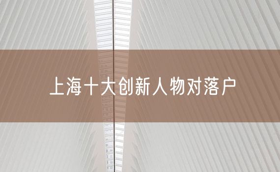 上海十大创新人物对落户