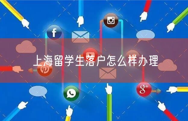 上海留学生落户怎么样办理