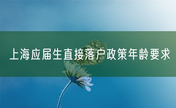 上海应届生直接落户政策年龄要求