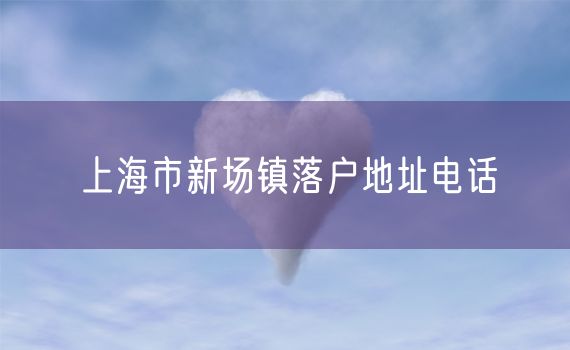 上海市新场镇落户地址电话