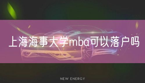 上海海事大学mba可以落户吗