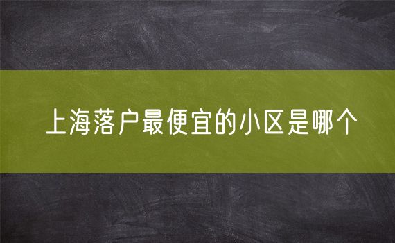 上海落户最便宜的小区是哪个