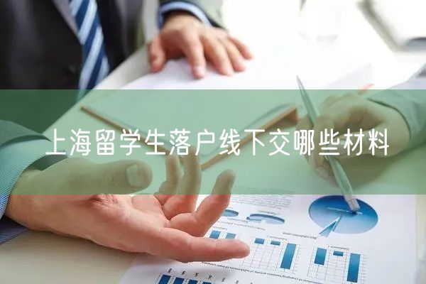 上海留学生落户线下交哪些材料