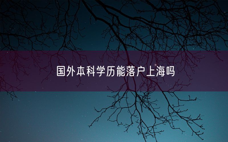 国外本科学历能落户上海吗