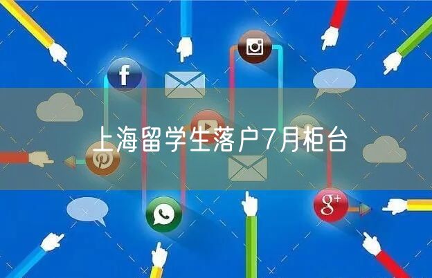 上海留学生落户7月柜台