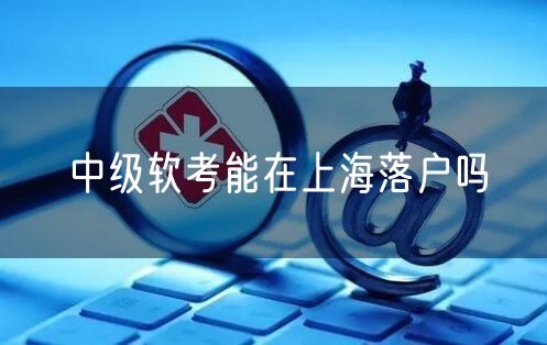 中级软考能在上海落户吗