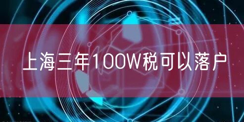 上海三年100W税可以落户