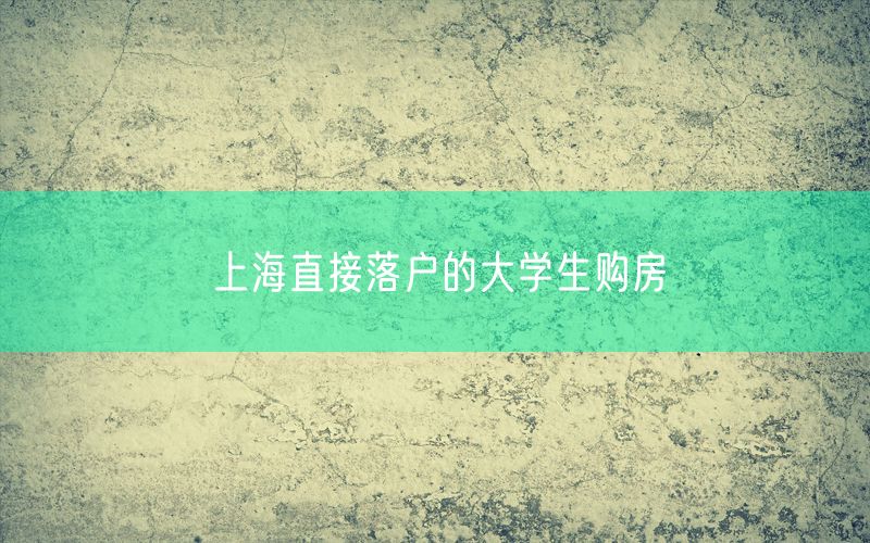 上海直接落户的大学生购房