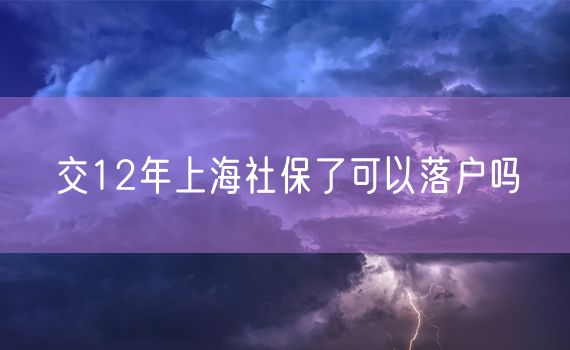 交12年上海社保了可以落户吗