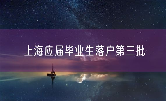 上海应届毕业生落户第三批