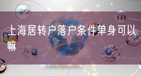 上海居转户落户条件单身可以嘛