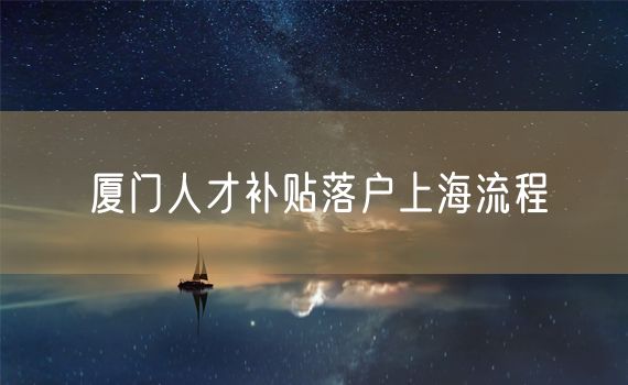 厦门人才补贴落户上海流程