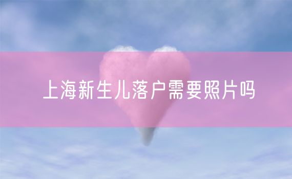 上海新生儿落户需要照片吗