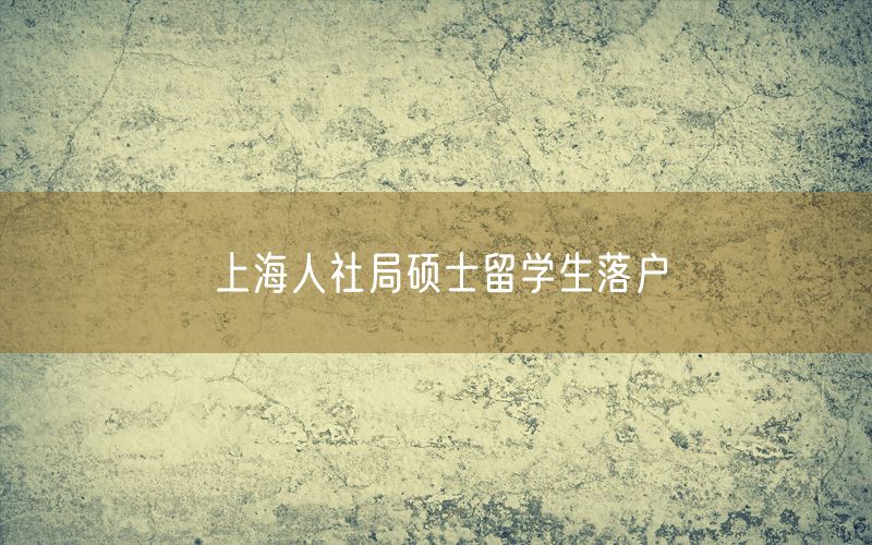 上海人社局硕士留学生落户