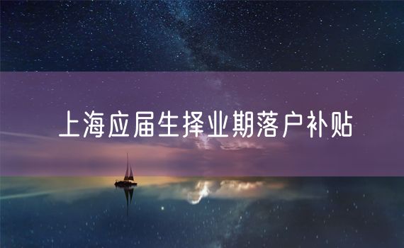 上海应届生择业期落户补贴