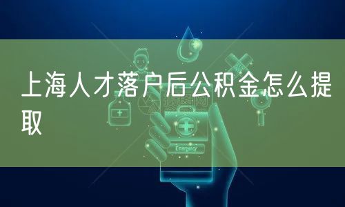 上海人才落户后公积金怎么提取