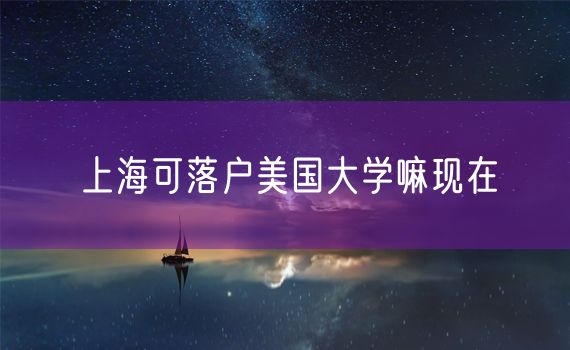 上海可落户美国大学嘛现在