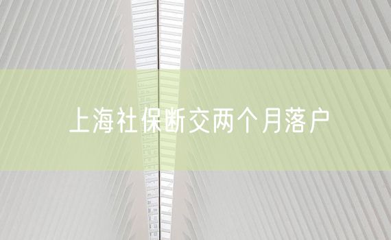 上海社保断交两个月落户