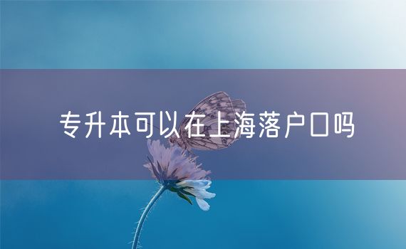 专升本可以在上海落户口吗