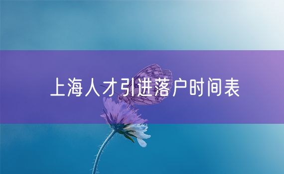 上海人才引进落户时间表