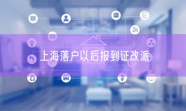 上海落户以后报到证改派