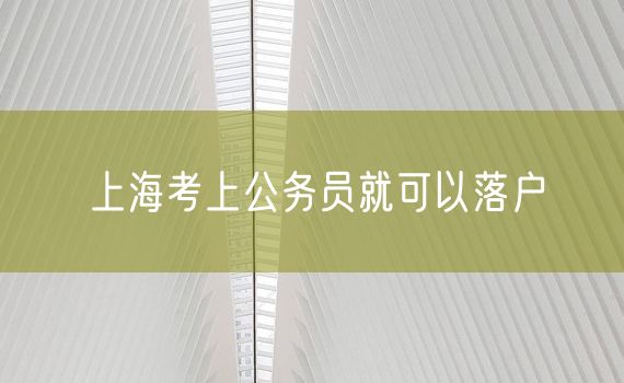 上海考上公务员就可以落户