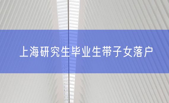 上海研究生毕业生带子女落户