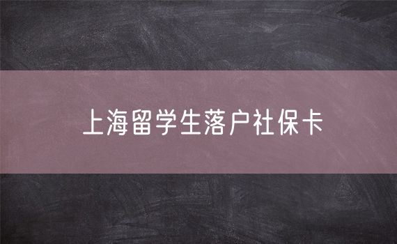 上海留学生落户社保卡