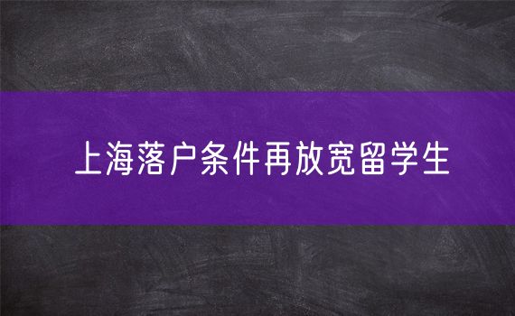 上海落户条件再放宽留学生