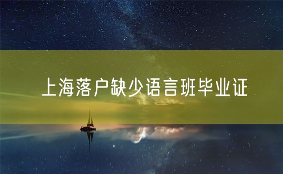 上海落户缺少语言班毕业证