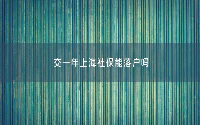 交一年上海社保能落户吗