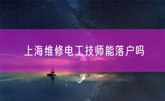 上海维修电工技师能落户吗