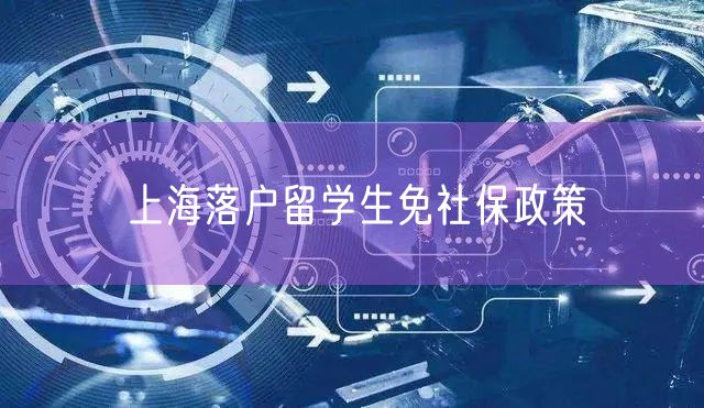 上海落户留学生免社保政策