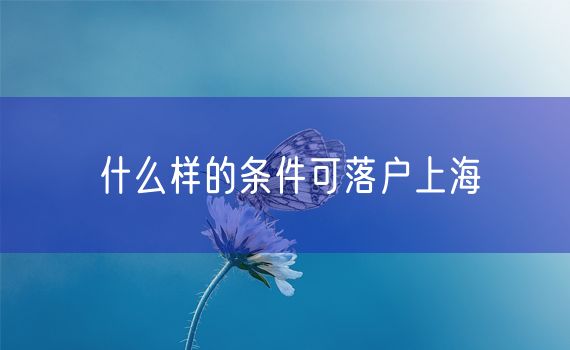 什么样的条件可落户上海