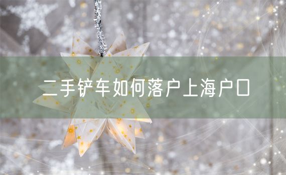 二手铲车如何落户上海户口