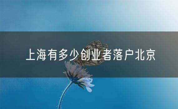 上海有多少创业者落户北京