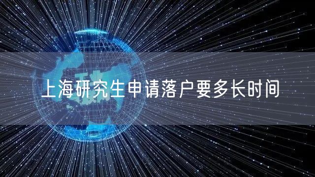 上海研究生申请落户要多长时间